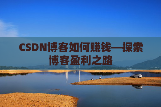 CSDN博客如何赚钱—探索博客盈利之路
