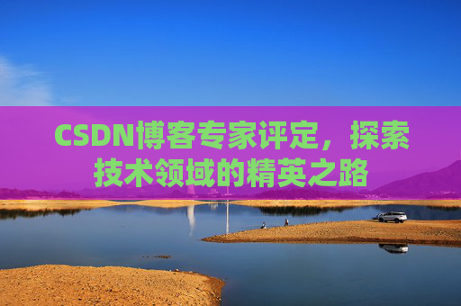 CSDN博客专家评定，探索技术领域的精英之路