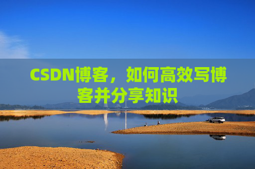 CSDN博客，如何高效写博客并分享知识