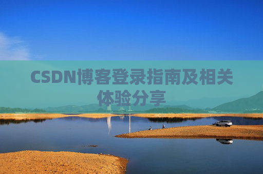 CSDN博客登录指南及相关体验分享