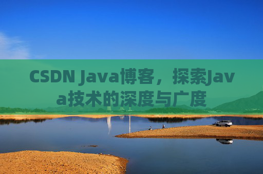 CSDN Java博客，探索Java技术的深度与广度