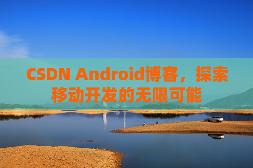 CSDN Android博客，探索移动开发的无限可能