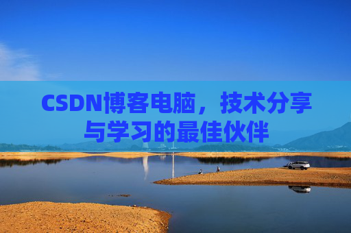 CSDN博客电脑，技术分享与学习的最佳伙伴